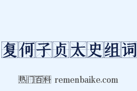 复何子贞太史组词是什么意思的图片